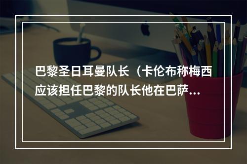 巴黎圣日耳曼队长（卡伦布称梅西应该担任巴黎的队长他在巴萨做了20年领袖）