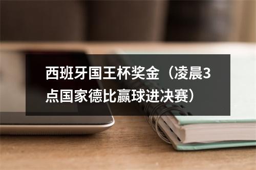 西班牙国王杯奖金（凌晨3点国家德比赢球进决赛）