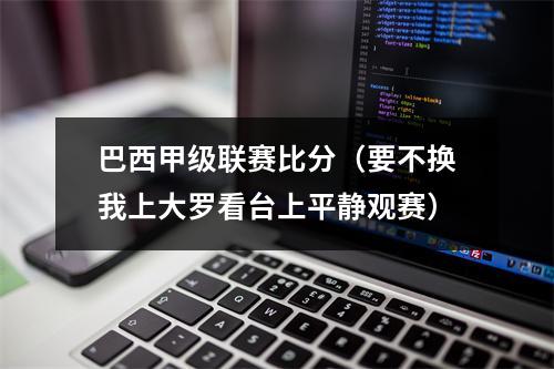 巴西甲级联赛比分（要不换我上大罗看台上平静观赛）