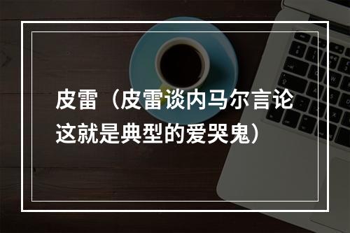 皮雷（皮雷谈内马尔言论这就是典型的爱哭鬼）