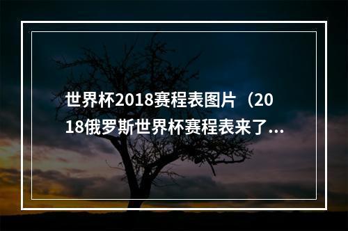 世界杯2018赛程表图片（2018俄罗斯世界杯赛程表来了）