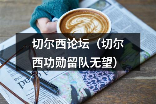 切尔西论坛（切尔西功勋留队无望）