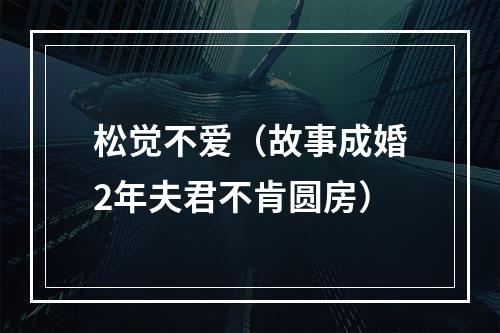 松觉不爱（故事成婚2年夫君不肯圆房）