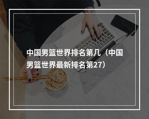 中国男篮世界排名第几（中国男篮世界最新排名第27）