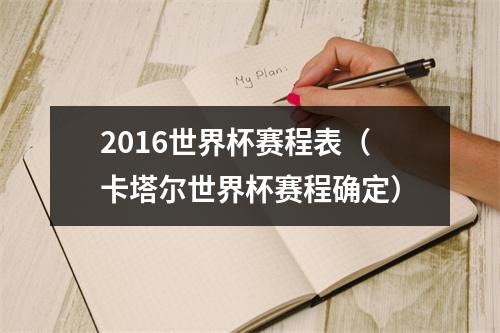 2016世界杯赛程表（卡塔尔世界杯赛程确定）