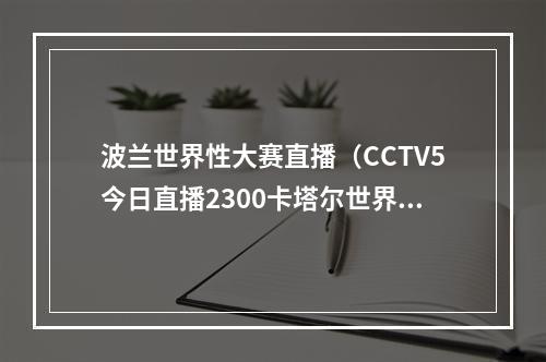 波兰世界性大赛直播（CCTV5今日直播2300卡塔尔世界杯18决赛法国波兰）