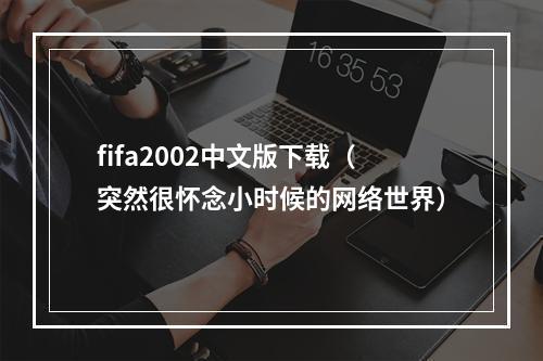 fifa2002中文版下载（突然很怀念小时候的网络世界）