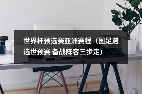 世界杯预选赛亚洲赛程（国足遴选世预赛 备战阵容三步走）