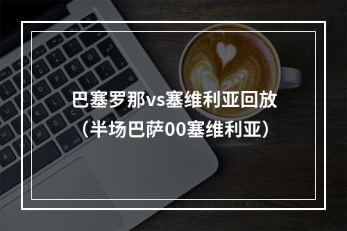 巴塞罗那vs塞维利亚回放（半场巴萨00塞维利亚）