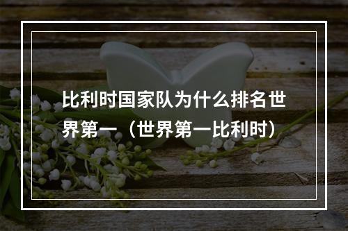 比利时国家队为什么排名世界第一（世界第一比利时）