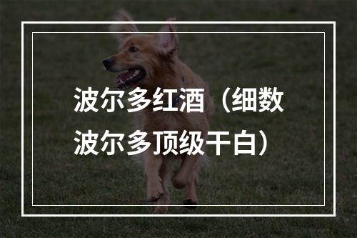 波尔多红酒（细数波尔多顶级干白）
