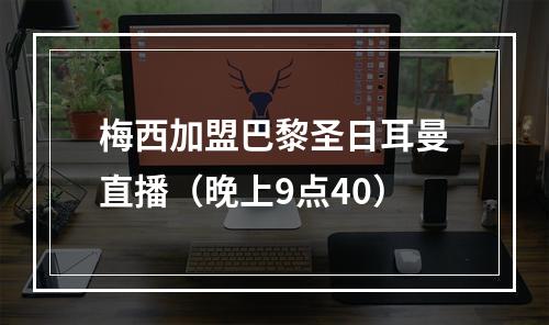 梅西加盟巴黎圣日耳曼直播（晚上9点40）