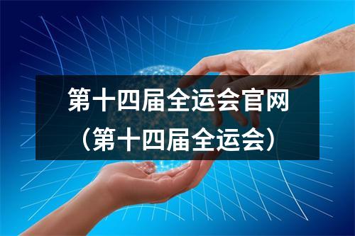 第十四届全运会官网（第十四届全运会）