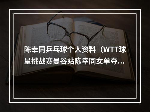 陈幸同乒乓球个人资料（WTT球星挑战赛曼谷站陈幸同女单夺冠）