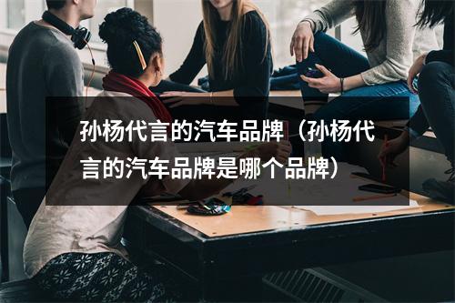 孙杨代言的汽车品牌（孙杨代言的汽车品牌是哪个品牌）
