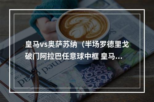 皇马vs奥萨苏纳（半场罗德里戈破门阿拉巴任意球中框 皇马10领先奥萨苏纳）