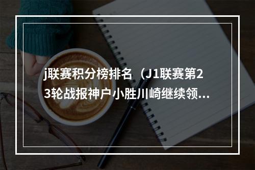 j联赛积分榜排名（J1联赛第23轮战报神户小胜川崎继续领跑）