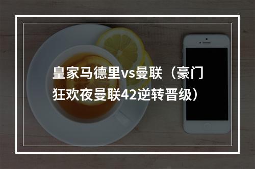 皇家马德里vs曼联（豪门狂欢夜曼联42逆转晋级）