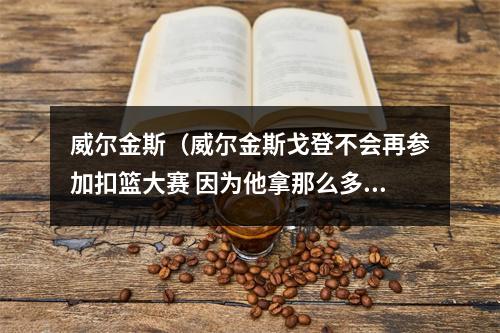 威尔金斯（威尔金斯戈登不会再参加扣篮大赛 因为他拿那么多50分也赢不了）