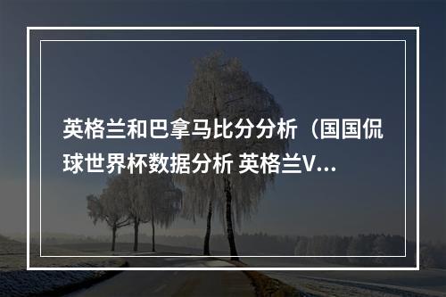 英格兰和巴拿马比分分析（国国侃球世界杯数据分析 英格兰VS巴拿马 预测比分赢福利）