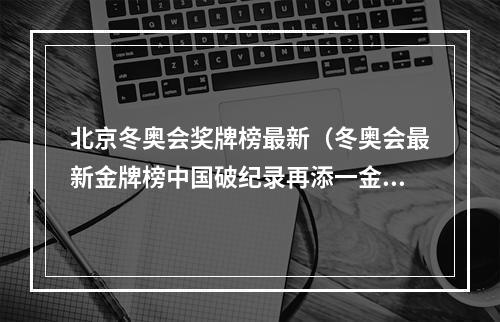 北京冬奥会奖牌榜最新（冬奥会最新金牌榜中国破纪录再添一金）