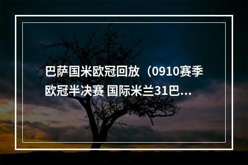 巴萨国米欧冠回放（0910赛季欧冠半决赛 国际米兰31巴塞罗那全场录播）