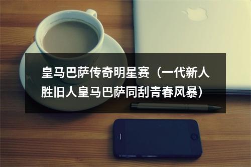 皇马巴萨传奇明星赛（一代新人胜旧人皇马巴萨同刮青春风暴）