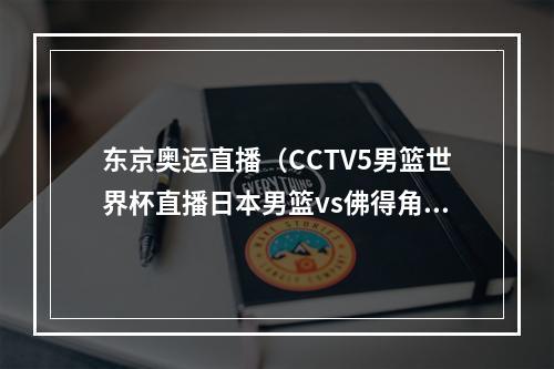 东京奥运直播（CCTV5男篮世界杯直播日本男篮vs佛得角全程现场高清在线观看）