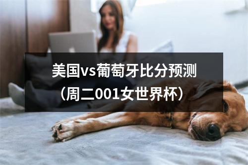 美国vs葡萄牙比分预测（周二001女世界杯）