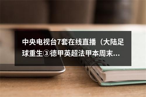 中央电视台7套在线直播（大陆足球重生③德甲英超法甲本周末央视将直播七场比赛）
