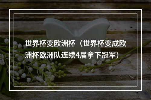世界杯变欧洲杯（世界杯变成欧洲杯欧洲队连续4届拿下冠军）