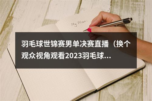 羽毛球世锦赛男单决赛直播（换个观众视角观看2023羽毛球世锦赛男单决赛）