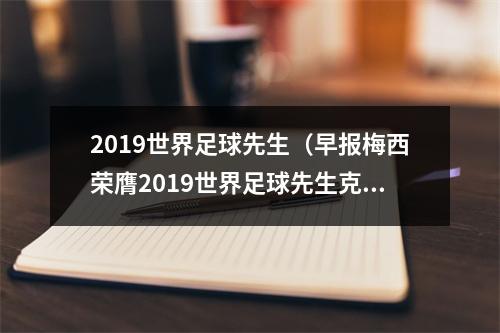 2019世界足球先生（早报梅西荣膺2019世界足球先生克洛普获FIFA年度最佳教练）
