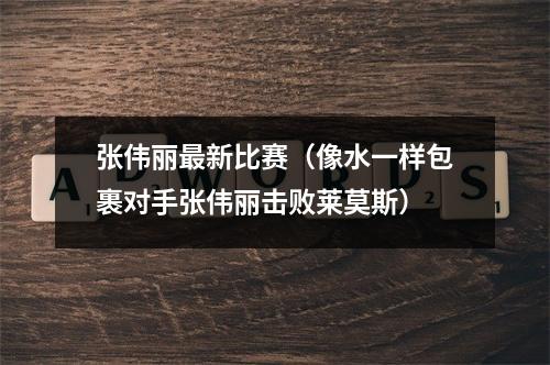 张伟丽最新比赛（像水一样包裹对手张伟丽击败莱莫斯）