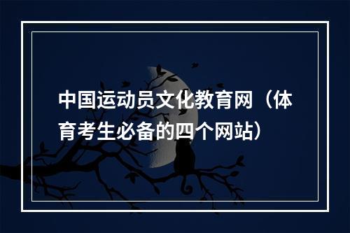中国运动员文化教育网（体育考生必备的四个网站）