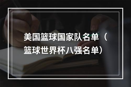 美国篮球国家队名单（篮球世界杯八强名单）