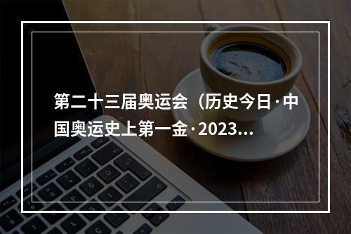 第二十三届奥运会（历史今日·中国奥运史上第一金·2023版）