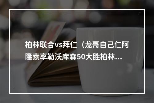 柏林联合vs拜仁（龙哥自己仁阿隆索率勒沃库森50大胜柏林联合）
