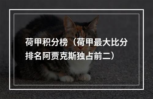 荷甲积分榜（荷甲最大比分排名阿贾克斯独占前二）