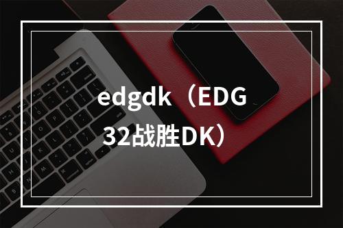 edgdk（EDG 32战胜DK）