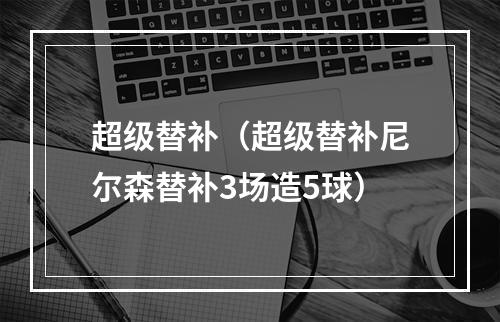 超级替补（超级替补尼尔森替补3场造5球）