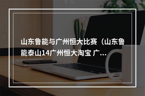 山东鲁能与广州恒大比赛（山东鲁能泰山14广州恒大淘宝 广州塔神梅开二度滑行庆祝）