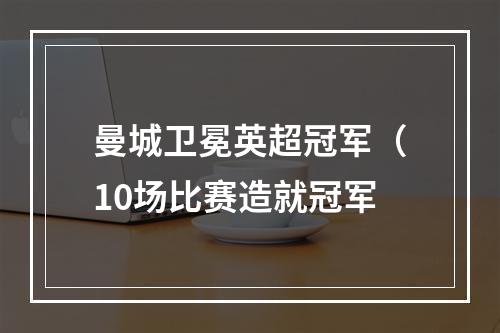 曼城卫冕英超冠军（10场比赛造就冠军