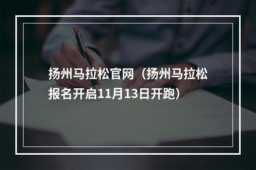 扬州马拉松官网（扬州马拉松报名开启11月13日开跑）