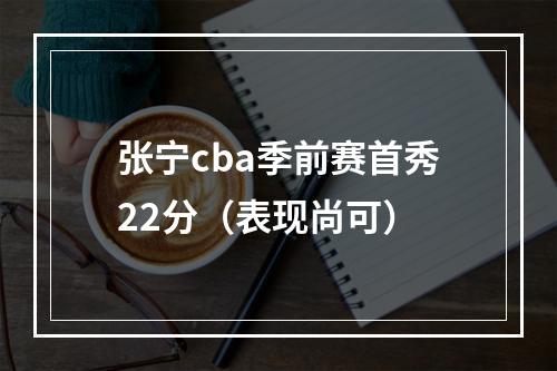 张宁cba季前赛首秀22分（表现尚可）
