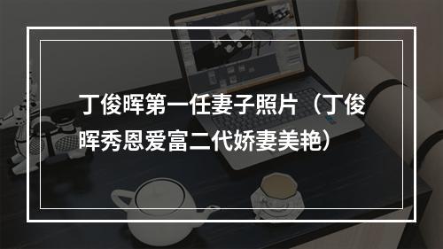 丁俊晖第一任妻子照片（丁俊晖秀恩爱富二代娇妻美艳）