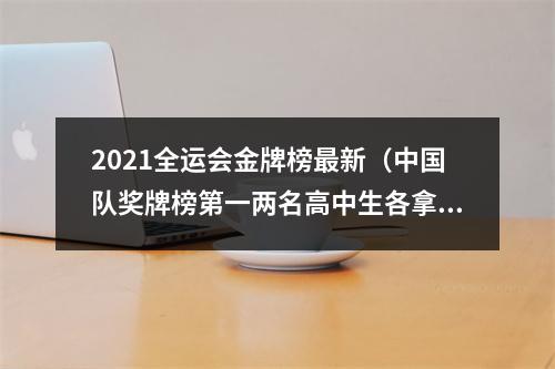 2021全运会金牌榜最新（中国队奖牌榜第一两名高中生各拿2金）