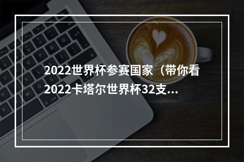 2022世界杯参赛国家（带你看2022卡塔尔世界杯32支球队国家分布图）