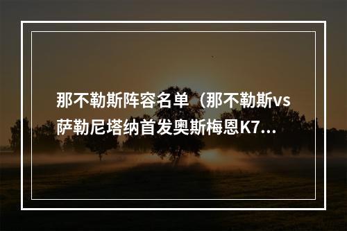 那不勒斯阵容名单（那不勒斯vs萨勒尼塔纳首发奥斯梅恩K77先发）