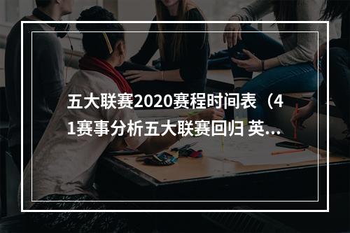 五大联赛2020赛程时间表（41赛事分析五大联赛回归 英超 意甲 德甲 葡超 五场赛事）